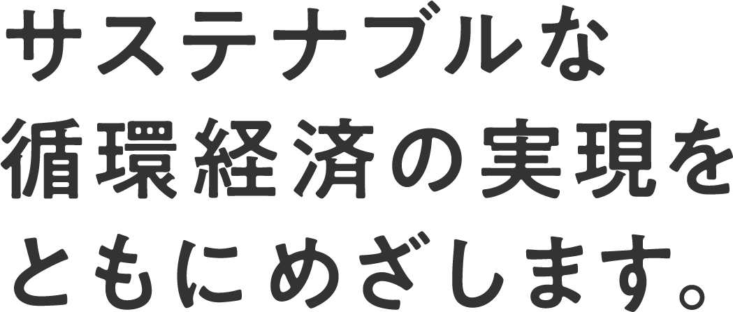 サステナブルな循環経済の実現をともにめざします。